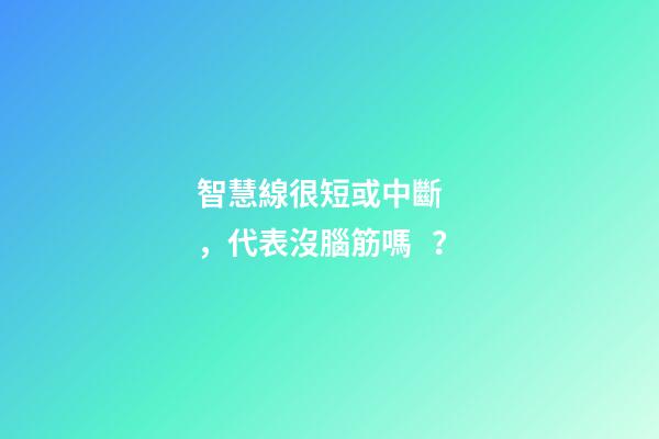 智慧線很短或中斷，代表沒腦筋嗎？